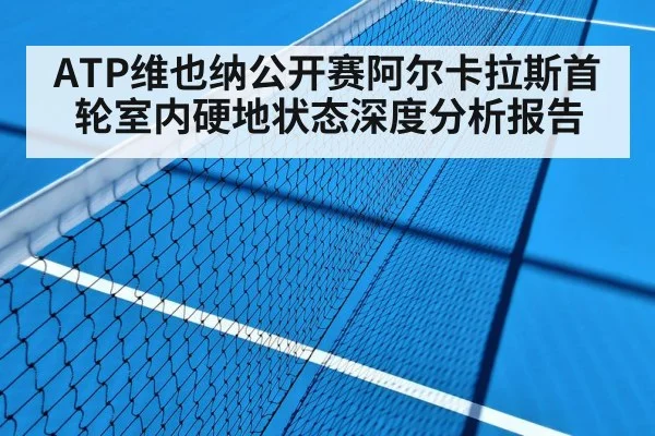 ATP维也纳公开赛阿尔卡拉斯首轮室内硬地状态深度分析报告