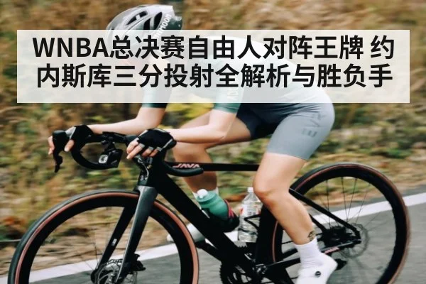 WNBA总决赛自由人对阵王牌 约内斯库三分投射全解析与胜负手