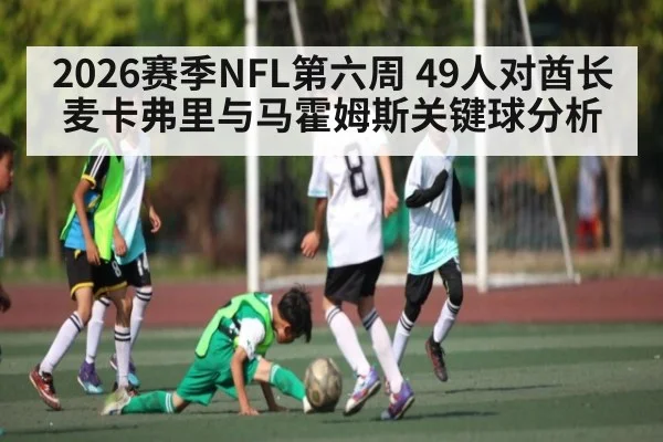 2026赛季NFL第六周 49人对酋长 麦卡弗里与马霍姆斯关键球分析 - TIANBO