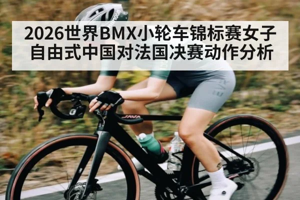 2026世界BMX小轮车锦标赛女子自由式中国对法国决赛动作分析 - TIANBO